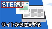 STEP.1 サイトから注文する