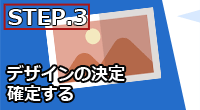 STEP.3 デザインの決定・確定する