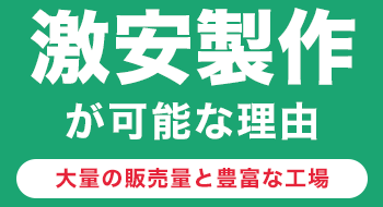 激安製作が可能な理由　大量の販売量と豊富な工場